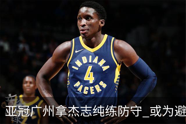 亚冠广州拿杰志纯练防守 或为避免重蹈国安覆辙？